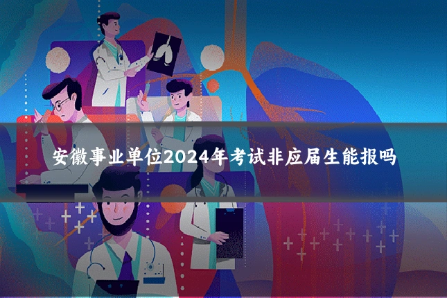 安徽事业单位2024年考试非应届生能报吗