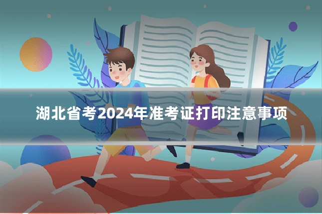 湖北省考2024年准考证打印注意事项