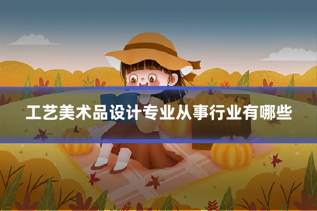 工艺美术品设计专业从事行业有哪些