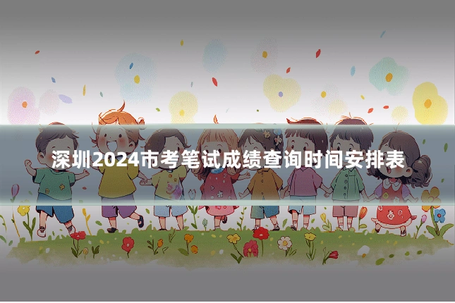 深圳2024市考笔试成绩查询时间安排表