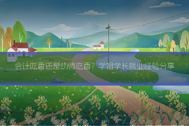 会计吃香还是幼师吃香?学姐学长就业经验分享