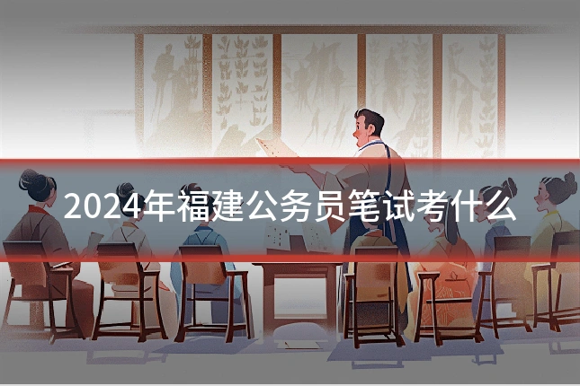 2024年福建公务员笔试考什么
