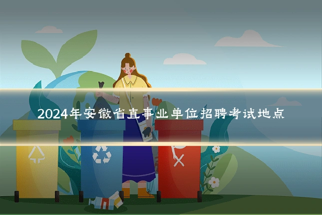 2024年安徽省直事业单位招聘考试地点