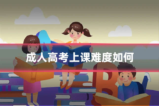 成人高考上课难度如何