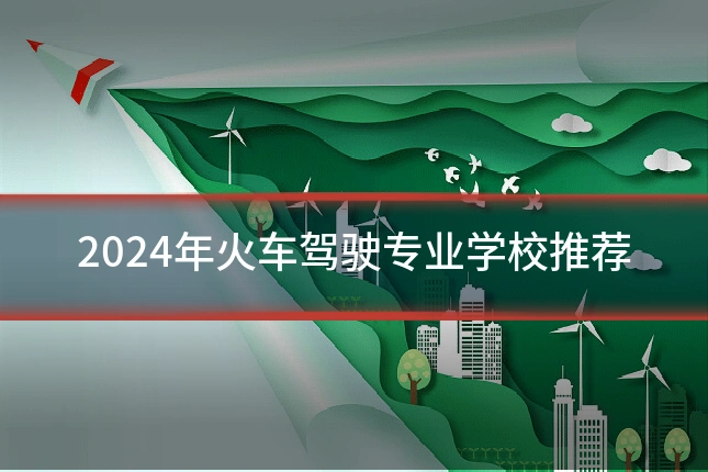 2024年火车驾驶专业学校推荐