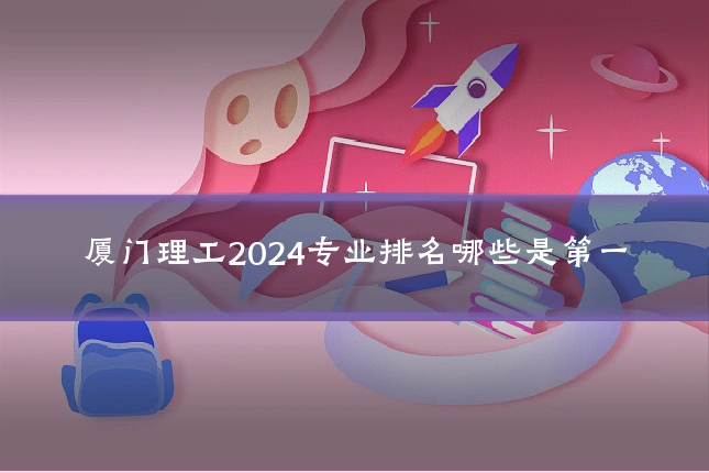 厦门理工2024专业排名哪些是第一