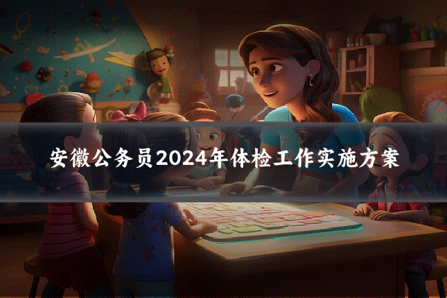 安徽公务员2024年体检工作实施方案