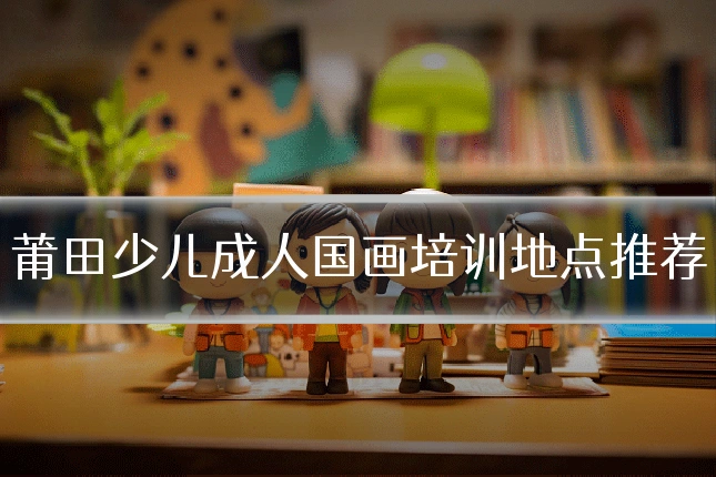 莆田少儿成人国画培训地点推荐