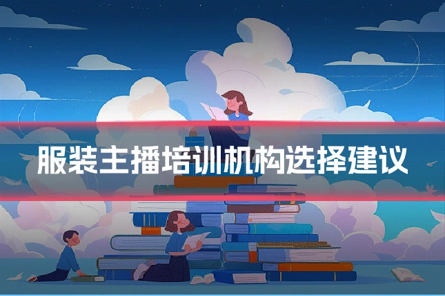 服装主播培训机构选择建议