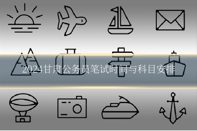 2024甘肃公务员笔试时间与科目安排
