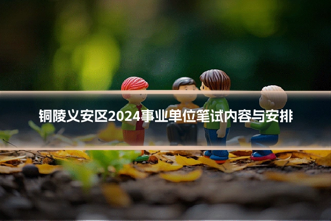 铜陵义安区2024事业单位笔试内容与安排
