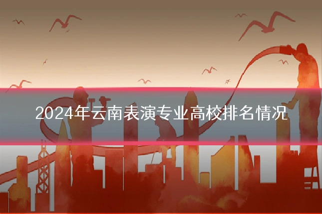 2024年云南表演专业高校排名情况