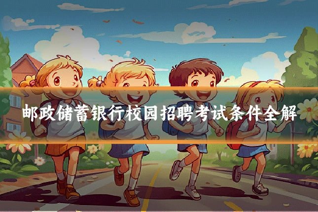 邮政储蓄银行校园招聘考试条件全解