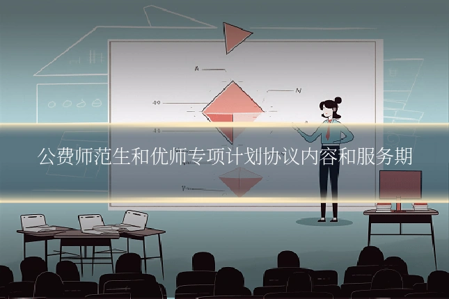 公费师范生和优师专项计划协议内容和服务期