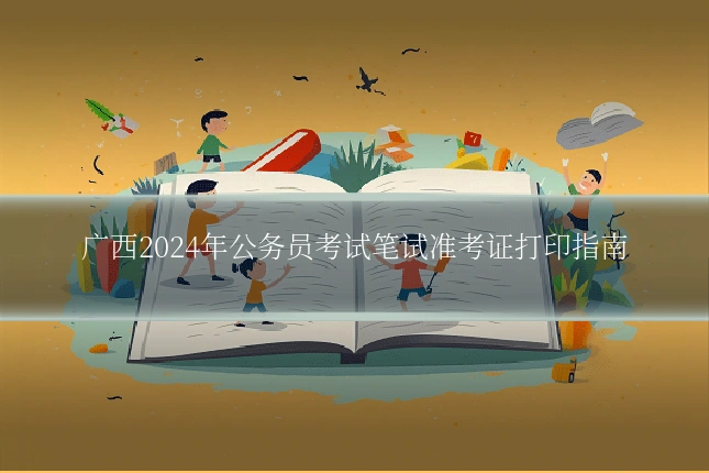 广西2024年公务员考试笔试准考证打印指南