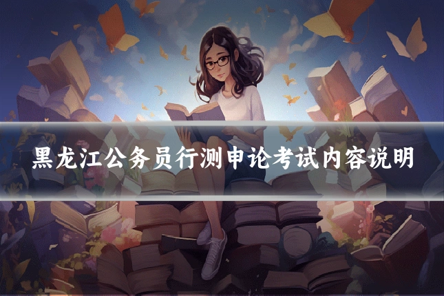 黑龙江公务员行测申论考试内容说明
