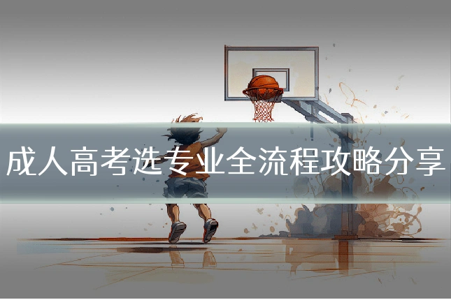 成人高考选专业全流程攻略分享
