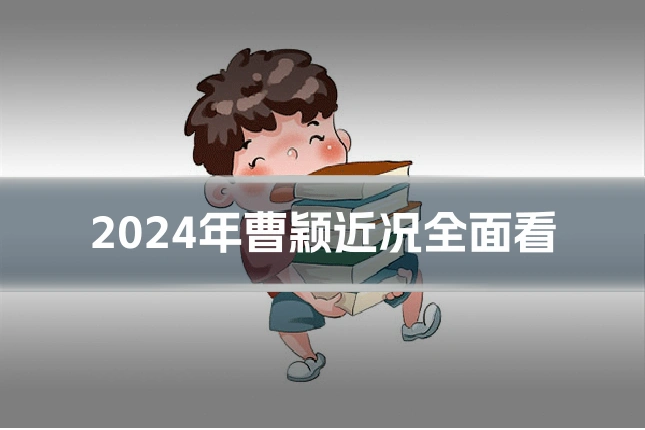 2024年曹颖近况全面看