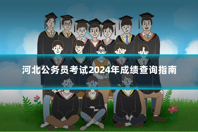 河北公务员考试2024年成绩查询指南