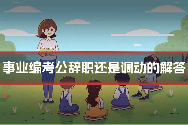 事业编考公辞职还是调动的解答