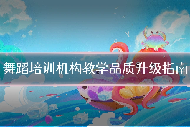 舞蹈培训机构教学品质升级指南