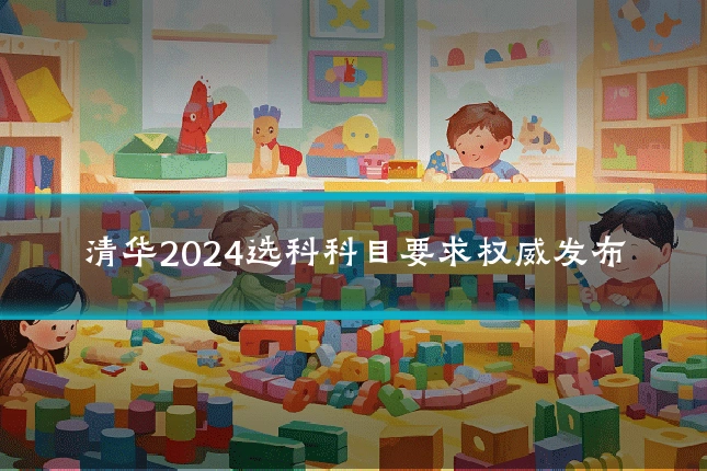 清华2024选科科目要求权威发布