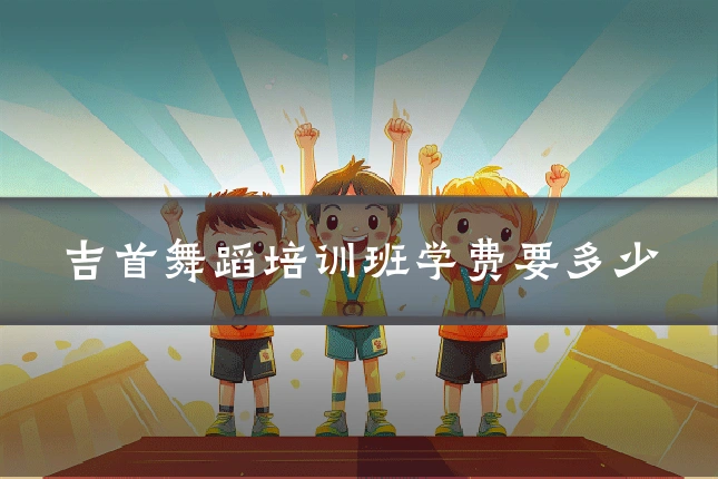 吉首舞蹈培训班学费要多少