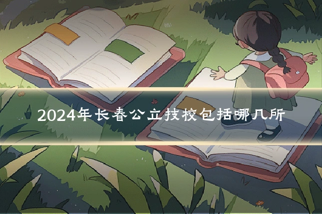 2024年长春公立技校包括哪几所
