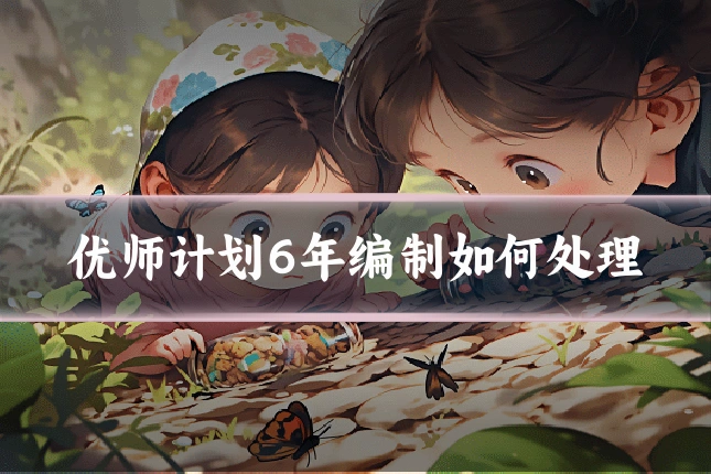 优师计划6年编制如何处理