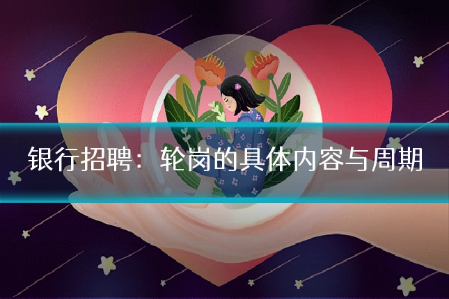 银行招聘:轮岗的具体内容与周期