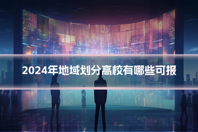 2024年地域划分高校有哪些可报