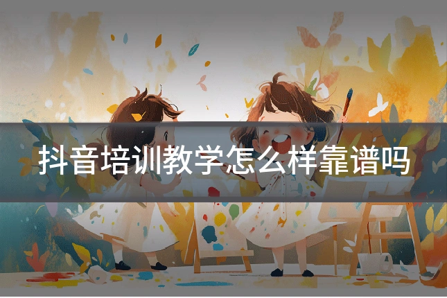 抖音培训教学怎么样靠谱吗