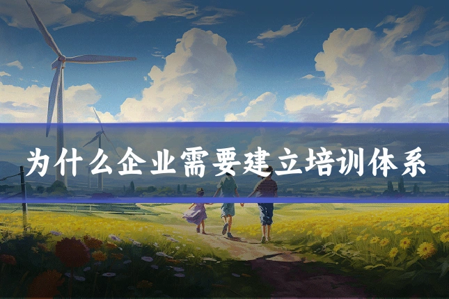 为什么企业需要建立培训体系