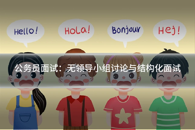 公务员面试:无领导小组讨论与结构化面试