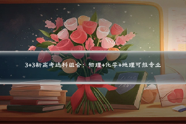 3+3新高考选科组合:物理+化学+地理可报专业