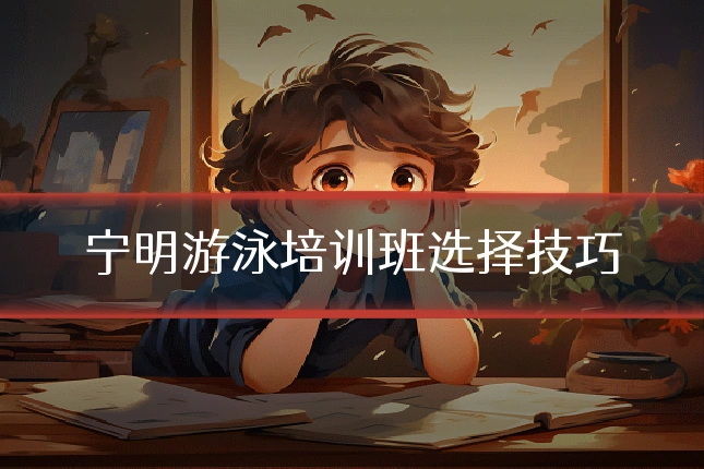 宁明游泳培训班选择技巧