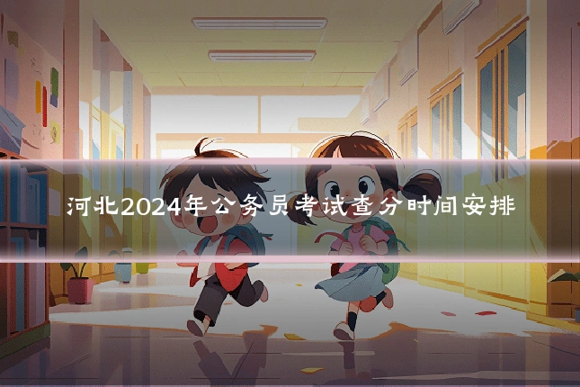 河北2024年公务员考试查分时间安排