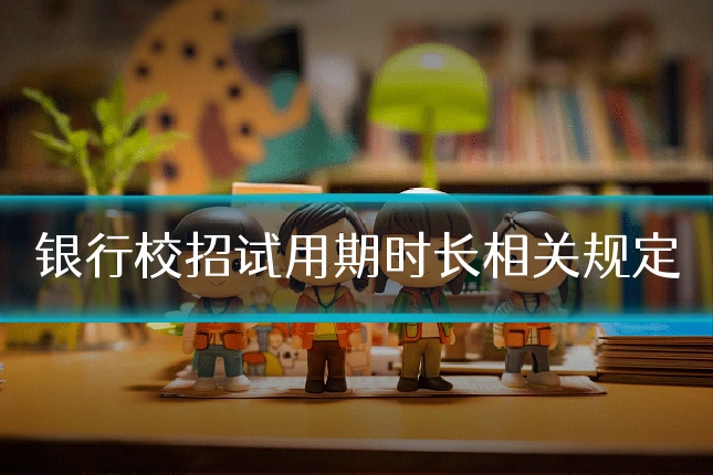 银行校招试用期时长相关规定