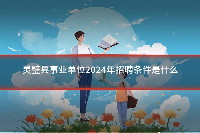 灵璧县事业单位2024年招聘条件是什么