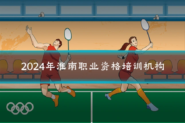 2024年淮南职业资格培训机构