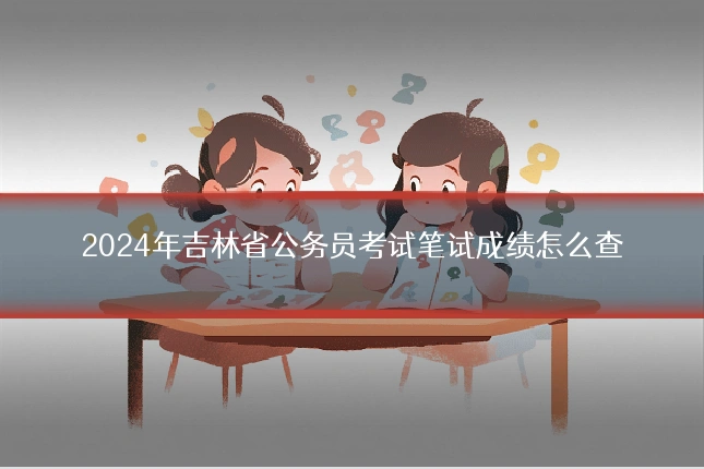 2024年吉林省公务员考试笔试成绩怎么查