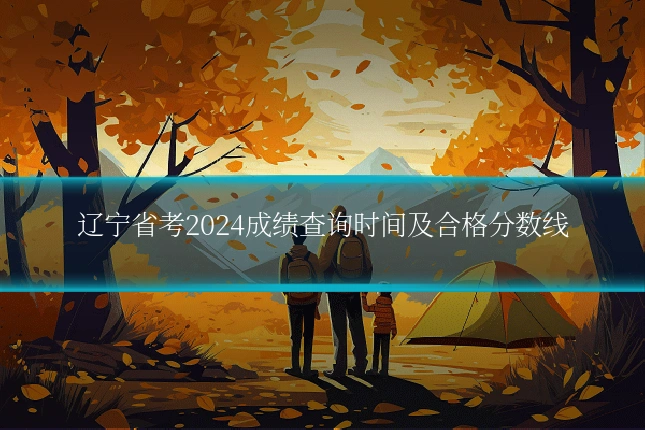 辽宁省考2024成绩查询时间及合格分数线