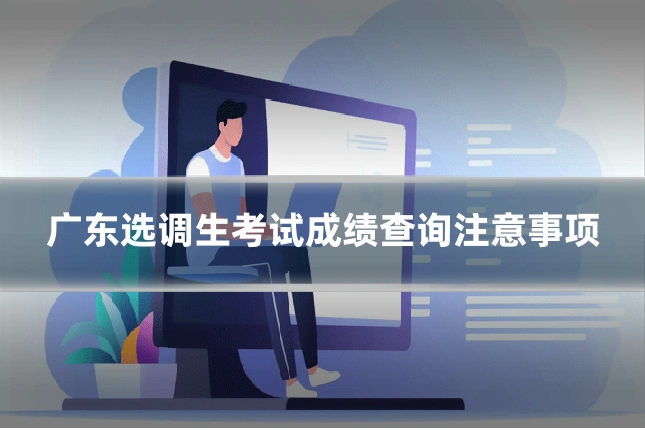 广东选调生考试成绩查询注意事项