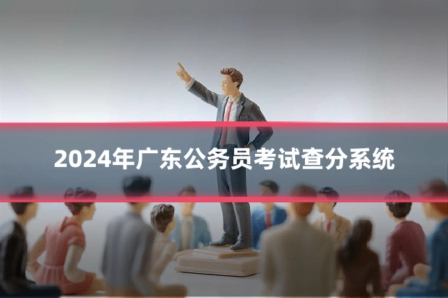 2024年广东公务员考试查分系统