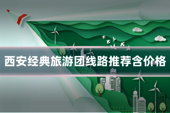 西安经典旅游团线路推荐含价格