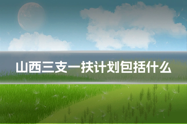 山西三支一扶计划包括什么