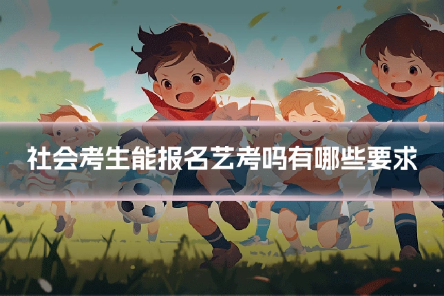 社会考生能报名艺考吗有哪些要求