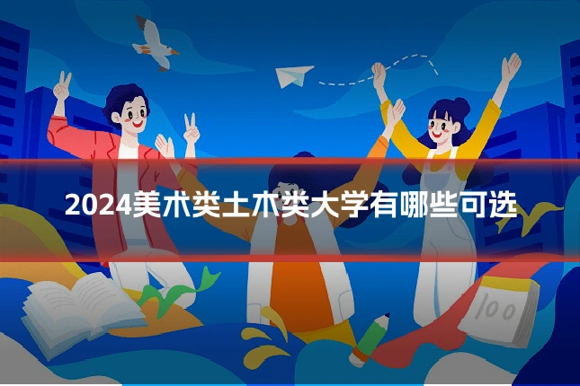 2024美术类土木类大学有哪些可选