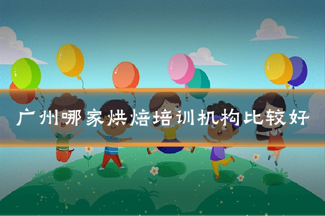 广州哪家烘焙培训机构比较好