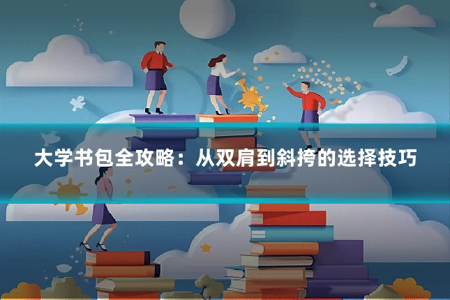 大学书包全攻略:从双肩到斜挎的选择技巧